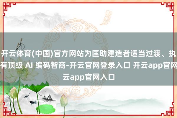 开云体育(中国)官方网站为匡助建造者适当过渡、执续享有顶级 AI 编码智商-开云官网登录入口 开云app官网入口