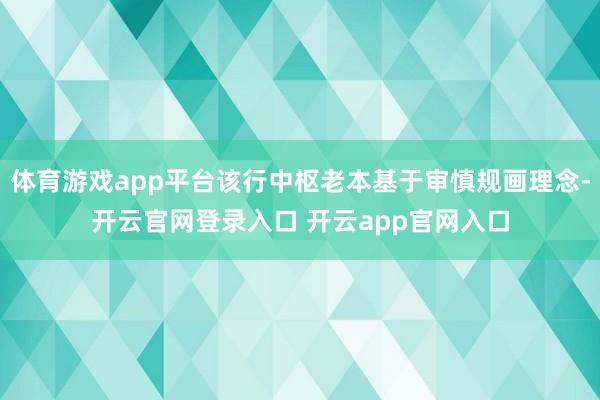 体育游戏app平台该行中枢老本基于审慎规画理念-开云官网登录入口 开云app官网入口