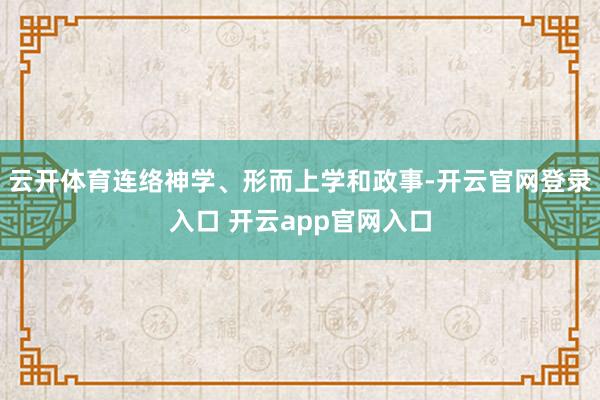 云开体育连络神学、形而上学和政事-开云官网登录入口 开云app官网入口