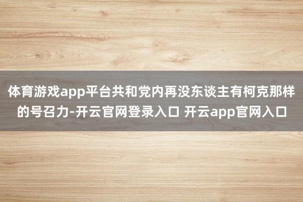 体育游戏app平台共和党内再没东谈主有柯克那样的号召力-开云官网登录入口 开云app官网入口