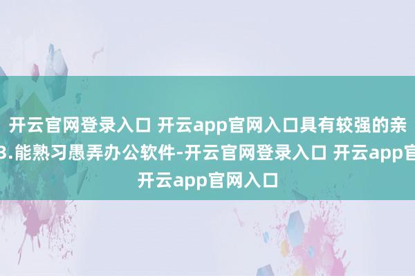 开云官网登录入口 开云app官网入口具有较强的亲和力;3.能熟习愚弄办公软件-开云官网登录入口 开云app官网入口