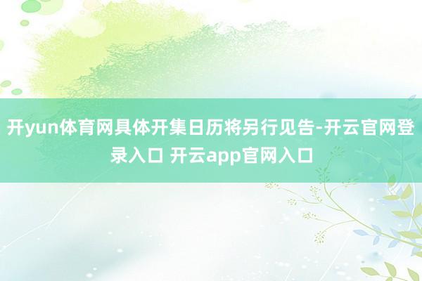 开yun体育网具体开集日历将另行见告-开云官网登录入口 开云app官网入口