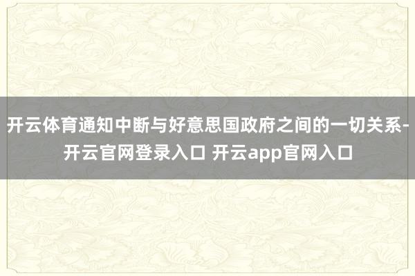 开云体育通知中断与好意思国政府之间的一切关系-开云官网登录入口 开云app官网入口