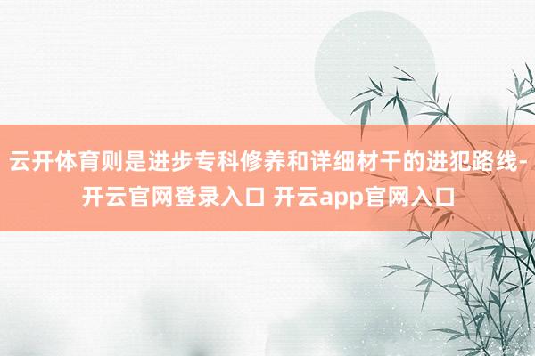 云开体育则是进步专科修养和详细材干的进犯路线-开云官网登录入口 开云app官网入口