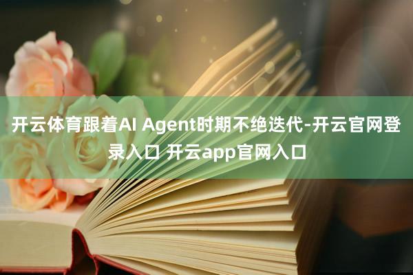 开云体育跟着AI Agent时期不绝迭代-开云官网登录入口 开云app官网入口