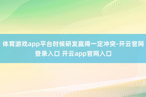 体育游戏app平台时候研发赢得一定冲突-开云官网登录入口 开云app官网入口