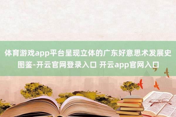 体育游戏app平台呈现立体的广东好意思术发展史图鉴-开云官网登录入口 开云app官网入口