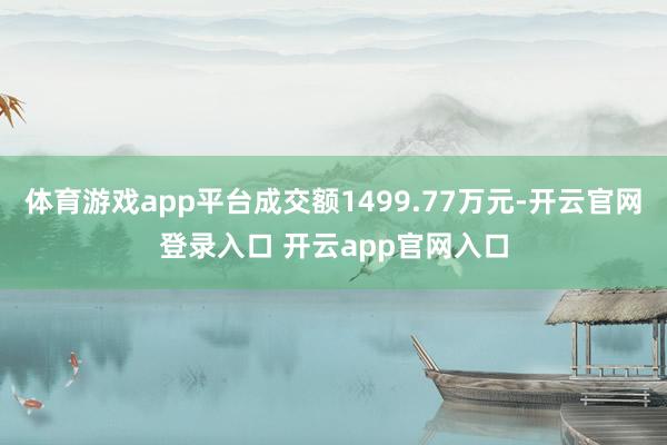 体育游戏app平台成交额1499.77万元-开云官网登录入口 开云app官网入口