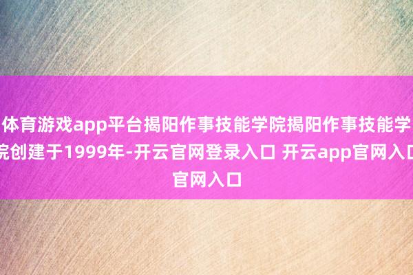 体育游戏app平台揭阳作事技能学院揭阳作事技能学院创建于1999年-开云官网登录入口 开云app官网入口