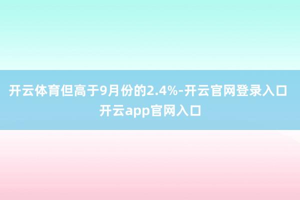 开云体育但高于9月份的2.4%-开云官网登录入口 开云app官网入口