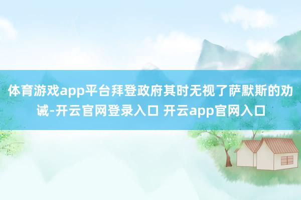 体育游戏app平台 拜登政府其时无视了萨默斯的劝诫-开云官网登录入口 开云app官网入口