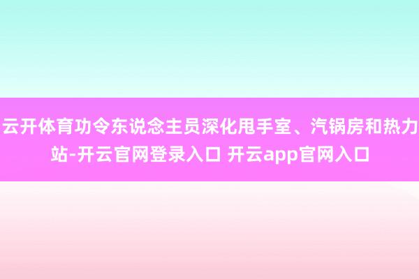 云开体育功令东说念主员深化甩手室、汽锅房和热力站-开云官网登录入口 开云app官网入口