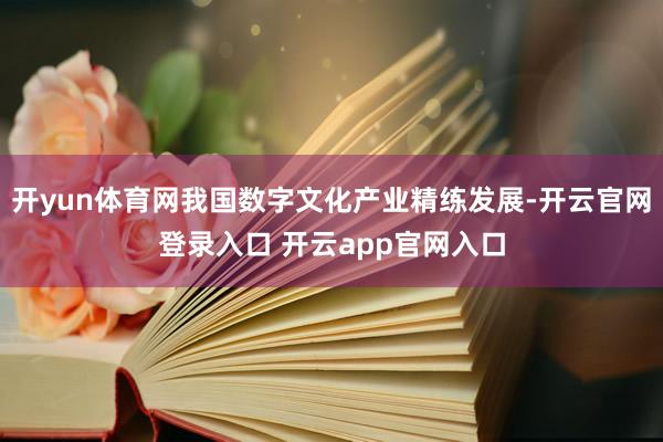 开yun体育网我国数字文化产业精练发展-开云官网登录入口 开云app官网入口