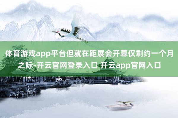 体育游戏app平台但就在距展会开幕仅剩约一个月之际-开云官网登录入口 开云app官网入口