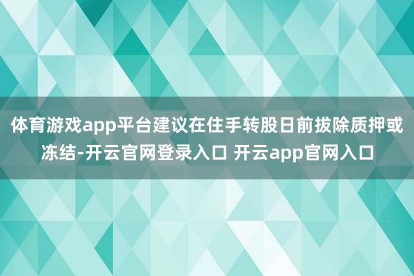 体育游戏app平台建议在住手转股日前拔除质押或冻结-开云官网登录入口 开云app官网入口