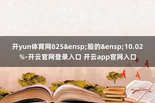 开yun体育网825 股的 10.02%-开云官网登录入口 开云app官网入口