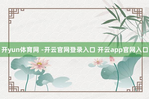 开yun体育网 -开云官网登录入口 开云app官网入口