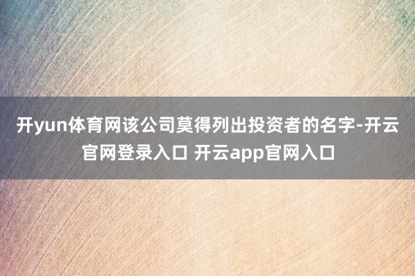 开yun体育网　　该公司莫得列出投资者的名字-开云官网登录入口 开云app官网入口