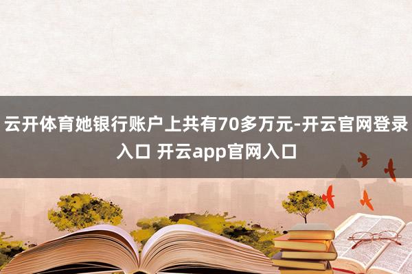 云开体育她银行账户上共有70多万元-开云官网登录入口 开云app官网入口