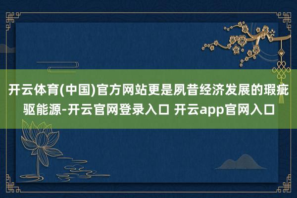 开云体育(中国)官方网站更是夙昔经济发展的瑕疵驱能源-开云官网登录入口 开云app官网入口