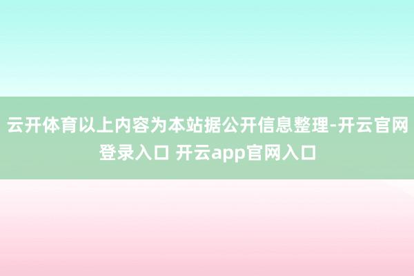 云开体育以上内容为本站据公开信息整理-开云官网登录入口 开云app官网入口