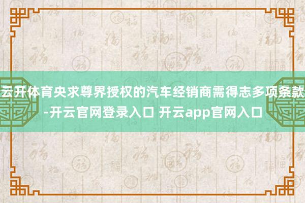 云开体育央求尊界授权的汽车经销商需得志多项条款-开云官网登录入口 开云app官网入口