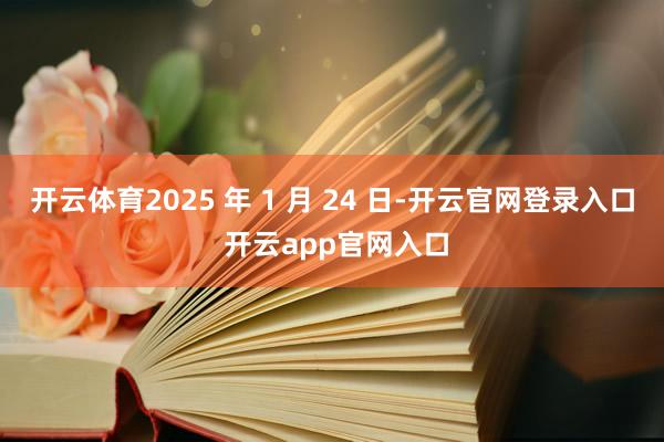 开云体育2025 年 1 月 24 日-开云官网登录入口 开云app官网入口