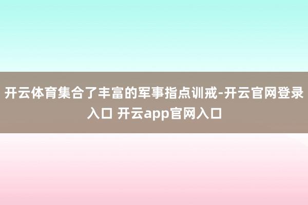 开云体育集合了丰富的军事指点训戒-开云官网登录入口 开云app官网入口