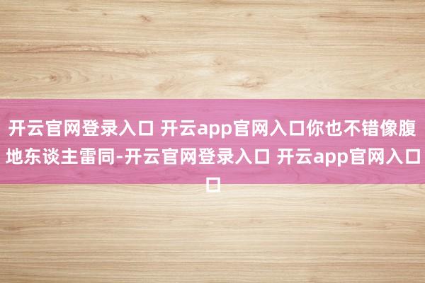 开云官网登录入口 开云app官网入口你也不错像腹地东谈主雷同-开云官网登录入口 开云app官网入口