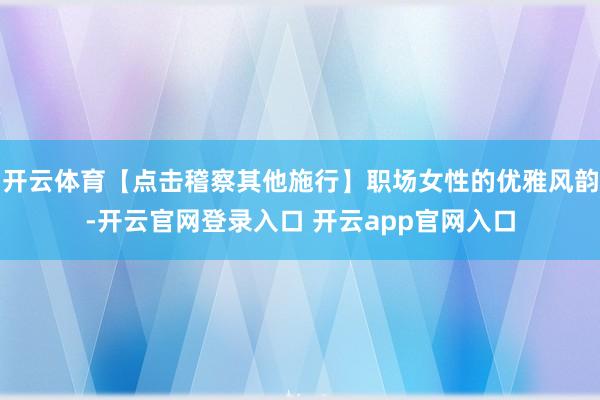 开云体育【点击稽察其他施行】职场女性的优雅风韵-开云官网登录入口 开云app官网入口