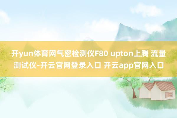 开yun体育网气密检测仪F80 upton上腾 流量测试仪-开云官网登录入口 开云app官网入口
