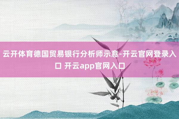 云开体育德国贸易银行分析师示意-开云官网登录入口 开云app官网入口
